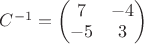 $C^{-1}=\begin{pmatrix}
7 & -4  \\
-5 & 3\\
\end{pmatrix}$