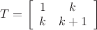 $T=\left[
\begin{array}{cc}
1 & k \\
k & k+1 \\
\end{array}%
\right]$