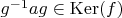 $g^{-1} a g \in \operatorname{Ker}(f)$