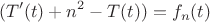 $$  ( T'(t) + n^2    - T(t)  ) =  f_n (t)$$