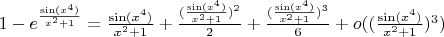 $1-e^{\frac{\sin(x^4)}{x^2+1}}=\frac{\sin(x^4)}{x^2+1}+\frac{(\frac{\sin(x^4)}{x^2+1})^2}{2}+\frac{(\frac{\sin(x^4)}{x^2+1})^3}{6}+o((\frac{\sin(x^4)}{x^2+1}})^3)$