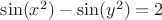 $\sin(x^2) - \sin(y^2) = 2$