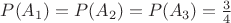 $P(A_1)=P(A_2)=P(A_3)=\frac{3}{4}$