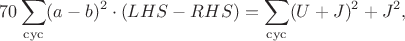 $$70\sum_{\rm cyc}(a-b)^2\cdot(LHS-RHS)=\sum_{\rm cyc}(U+J)^2+J^2,$$