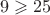 \[
9 \geqslant 25
\]