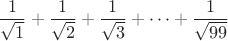 $$\frac{1}{\sqrt 1}+\frac{1}{\sqrt 2}+\frac{1}{\sqrt 3}+\dots +\frac{1}{\sqrt {99}}$$