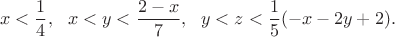 $$x<\frac14, \ \  x<y<\frac{2-x}{7},  \ \ y<z<\frac15 (-x-2 y+2).$$
