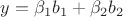 $y=\beta_1 b_1+\beta_2 b_2$