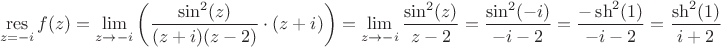 $$\mathop\mathrm{res}\limits_{z=-i} f(z) = \lim\limits_{z \to -i} \left ( \frac{\sin^2(z)}{(z+i) (z-2)} \cdot (z+i) \right) = \lim\limits_{z \to -i} \frac{\sin^2(z)}{z-2} = \frac{\sin^2(-i)}{-i-2} = \frac{-\sh^2(1)}{-i-2} = \frac{\sh^2(1)}{i+2}$$
