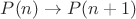 $P(n) \rightarrow P(n + 1)$ $P(n) \rightarrow P(n + 1)$