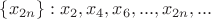 $\{x_{2n}\} : x_2, x_4, x_6, ..., x_{2n}, ...$