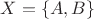 $X = \left\lbrace A, B \right\rbrace$