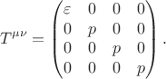 $$T^{\mu\nu}=\begin{pmatrix}\varepsilon&0&0&0\\0&p&0&0\\0&0&p&0\\0&0&0&p\\\end{pmatrix}.$$