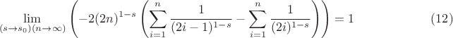 $$
\lim_{\left(s\to s_0\right) (n\to \infty )}\left(-2 (2 n)^{1-s} \left(\sum _{i=1}^n \frac{1}{(2 i-1)^{1-s}}-\sum _{i=1}^n \frac{1}{(2 i)^{1-s}}\right)\right)=1 \qquad\qquad\qquad(12)
$$