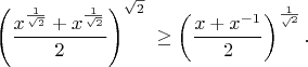 $$
{\left(\frac{x^{\frac1{\sqrt2}}+x^{\frac1{\sqrt2}}}2\right)^{\sqrt2}
\ \ge \left(\frac{x+x^{-1}}2\right)^{\frac1\sqrt2}} .
$$