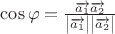 $\[\cos \varphi  = \frac{{\overrightarrow {{a_1}} \overrightarrow {{a_2}} }}{{\left| {\overrightarrow {{a_1}} } \right|\left| {\overrightarrow {{a_2}} } \right|}}\]$