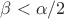 $\beta < \alpha/2$