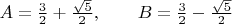 $A= \frac{3}{2}+\frac{\sqrt{5}}{2},\qquad B= \frac{3}{2}-\frac{\sqrt{5}}{2}$