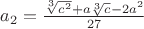 $a_2=\frac{\sqrt[3]{c^2}+a\sqrt[3]{c}-2a^2}{27}$