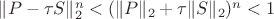 $\| P - \tau S\|^{n}_2 < (\| P \|_2 + \tau \|S\|_2)^{n} < 1$