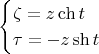 $$ \begin {cases} \zeta = z \ch t \\ \tau = - z \sh t \end {cases} $$