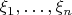$\xi_1,\dots,\xi_n $