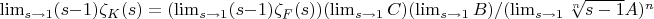 $\lim_{s \to 1} (s-1) \zeta_K(s)=(\lim_{s \to 1} (s-1) \zeta_F(s)) (\lim_{s \to 1} C)(\lim_{s \to 1} B)/(\lim_{s \to 1} \sqrt[n]{s-1} A)^n$