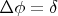 $\Delta \phi = \delta$