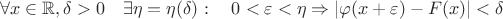 $$\forall x \in \mathbb R, \delta > 0 \quad \exists \eta = \eta(\delta): \quad 0 < \varepsilon < \eta \Rightarrow |\varphi(x+\varepsilon)-F(x)| < \delta$$ $$\forall x \in \mathbb R, \delta > 0 \quad \exists \eta = \eta(\delta): \quad 0 < \varepsilon < \eta \Rightarrow |\varphi(x+\varepsilon)-F(x)| < \delta$$