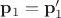 $\mathbf p_1=\mathbf p'_1$ $\mathbf p_1=\mathbf p'_1$