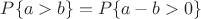 $P\{a>b\}=P\{a-b>0\}$