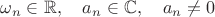 $\omega_n\in\mathbb{R},\quad a_n\in\mathbb{C},\quad a_n\ne 0$