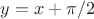 $y=x+\pi/2$