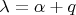 $\lambda = \alpha + q$