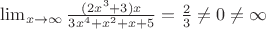 $\lim_{x\to \infty} \frac{(2x^3+3)x}{3x^4+x^2+x+5}=\frac23 \not =0 \not = \infty$