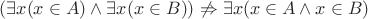 $ (\exists x (x \in A) \wedge \exists x(x \in B)) \not \Rightarrow \exists x (x \in A \wedge x \in B)$