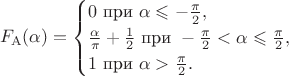 $$F_{\mathrm A}(\alpha)=\begin{cases}0\text{ при }\alpha\leqslant-\frac{\pi}2,\\\frac\alpha\pi+\frac12\text{ при }-\frac{\pi}2<\alpha\leqslant\frac{\pi}2,\\1\text{ при }\alpha>\frac{\pi}2.\end{cases}$$