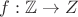 $f: \mathbb{Z} \to \mahbb{Z}$