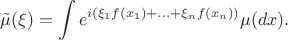 $$
   \tilde{\mu}(\xi) = \int e^{i (\xi_1 f(x_1) + \ldots + \xi_n f(x_n) )} \mu(dx).
$$