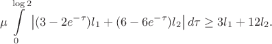 $$
\mu \int\limits_{0}^{\log 2} \left| (3 - 2e^{-\tau})l_{1} + (6-6e^{-\tau})l_{2} \right | d\tau
\geq 3l_{1} + 12l_{2}.
$$