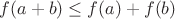 $f(a + b) \leq f(a) + f(b)$