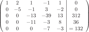 $$\left(\begin{array}{ccccc|c}
1& 2&1&-1&1&0\\
0&-5& -1&3&-2&0\\
0&0&-13&-39&13&312\\
0& 0& -11& -3&8&36\\
0&0& 0& -7&-3&=132\\
\end{array}\right)$$