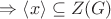$\Rightarrow  \left\langle x \right\rangle \subseteq Z(G)$