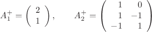 $$A_1^+=\left(\begin{array}{r}2\\1\end{array}\right),\qquad A_2^+=\left(\begin{array}{rr}1&0\\1&-1\\-1&1\end{array}\right)$$