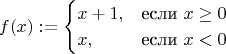 $$f(x) := \begin{cases}x+1, &\text{если }x\geq 0\\ x, &\text{если }x<0\end{cases}$$