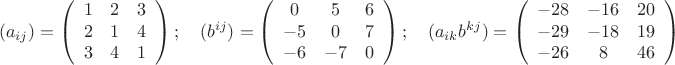 $$(a_{ij})=\left(
\begin{array}{ccc}
1 & 2 & 3 \\
2 & 1 & 4 \\
3 & 4 & 1
\end{array}
\right);\quad (b^{ij})=\left(
\begin{array}{ccc}
0 & 5 & 6 \\
-5 & 0 & 7 \\
-6 & -7 & 0
\end{array}
\right);\quad (a_{ik}b^{kj})=\left(
\begin{array}{ccc}
-28 & -16 & 20 \\
-29 & -18 & 19 \\
-26 & 8 & 46
\end{array}
\right)$$