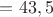$=43,5$