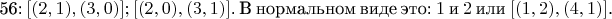 56: $[(2, 1), (3, 0)]; [(2, 0), (3, 1)]$. В нормальном виде это: $1$ и $2$ или $[(1, 2), (4, 1)]$.