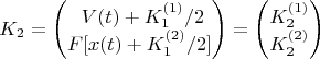 $$ K_2 &= \begin{pmatrix}
\ V(t)+K_1^{(1)}/2 \\	
{\displaystyle  F[x(t)+K_1^{(2)}/2] }	\end{pmatrix}   =
\begin{pmatrix}		K_2^{(1)} \\ 	K_2^{(2)}	\end{pmatrix} $$