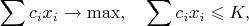 $$\sum c_i x_i \rightarrow \max, \quad  \sum c_i x_i \leqslant K, $$